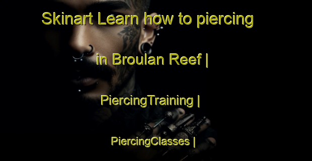 Skinart Learn how to piercing in Broulan Reef | PiercingTraining | PiercingClasses | SkinartTraining-Canada